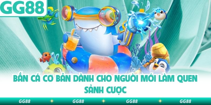 Bắn cá cơ bản dành cho người mới làm quen sảnh cược