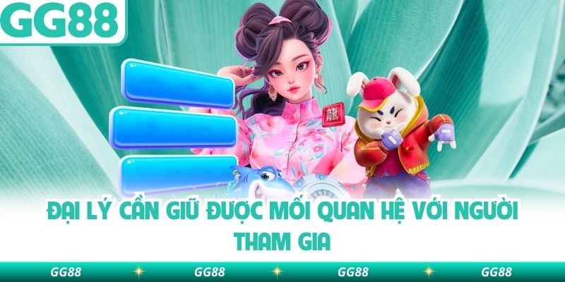Đại lý cần giữ được mối quan hệ với người tham gia