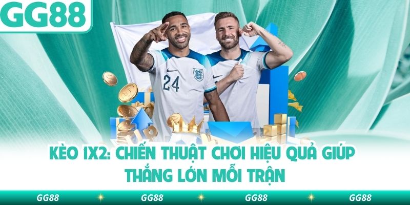 Kèo 1x2: Chiến Thuật Chơi Hiệu Quả Giúp Thắng Lớn Mỗi Trận