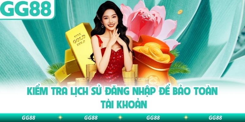 Kiểm tra lịch sử đăng nhập để bảo toàn tài khoản