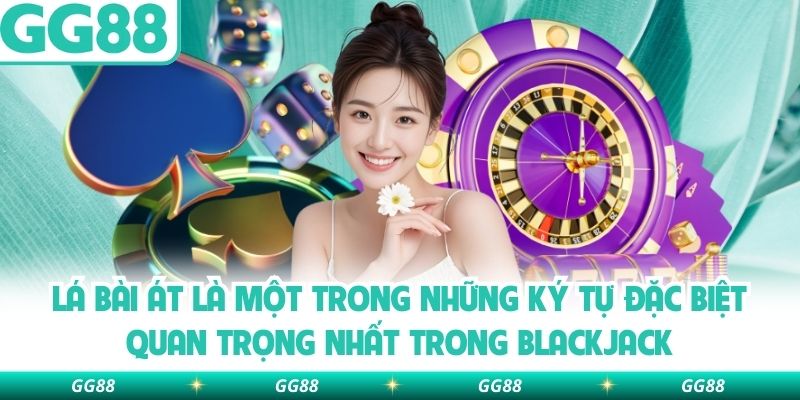 Lá bài Át là một trong những ký tự đặc biệt quan trọng nhất trong Blackjack