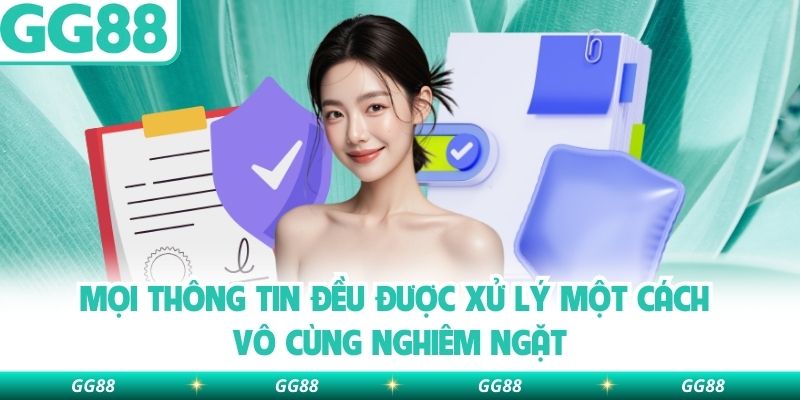 Mọi thông tin đều được xử lý một cách vô cùng nghiêm ngặt