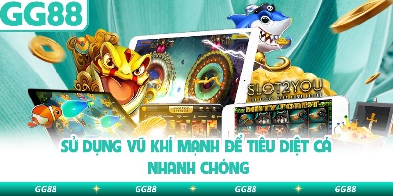 Sử dụng vũ khí mạnh để tiêu diệt cá nhanh chóng